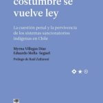 Cuando la Costumbre se Vuelve Ley. La Cuestión Penal y la Pervivencia de los Sistemas Sancionatorios Indígenas en Chile