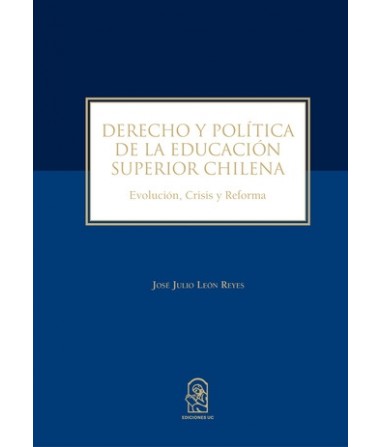 Derecho y Política de la Educación Superior Chilena. Evolución, Crisis y Reforma