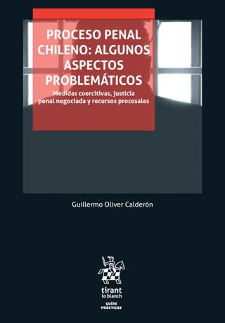 Proceso Penal Chileno: Algunos Aspectos Problemáticos. Medidas Coercitivas, Justicia Penal Negociada y Recursos Procesales