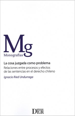 La Cosa Juzgada como Problema. Relaciones entre Procesos y Efectos de las Sentencias en el Derecho Chileno