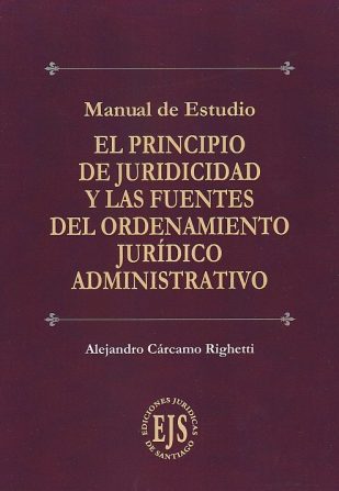 Manual de Estudio. El Principio de Juridicidad y las Fuentes del Ordenamiento Jurídico Administrativo